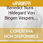 Benedict Nuns - Hildegard Von Bingen Vespers From Her Abbey cd musicale