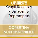 Kvapil,Radoslav - Balladen & Impromptus cd musicale di Kvapil,Radoslav