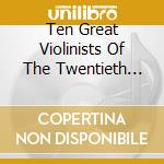 Ten Great Violinists Of The Twentieth Century cd