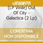 (LP Vinile) Out Of City - Galactica (2 Lp) lp vinile di Out Of City