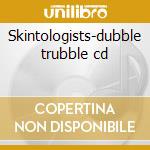Skintologists-dubble trubble cd cd musicale di Skintologists