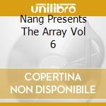 Nang Presents The Array Vol 6 cd musicale