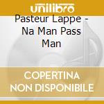 Pasteur Lappe - Na Man Pass Man cd musicale di Pasteur Lappe