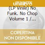 (LP Vinile) No Funk. No Chop Volume 1 / Various vinile
