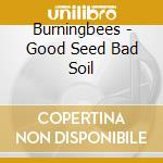 Burningbees - Good Seed Bad Soil cd