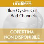 Blue Oyster Cult - Bad Channels cd musicale di Blue Oyster Cult