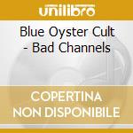 Blue Oyster Cult - Bad Channels cd