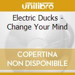 Electric Ducks - Change Your Mind cd