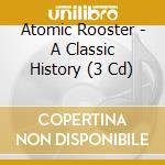 Atomic Rooster - A Classic History (3 Cd) cd