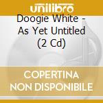 Doogie White - As Yet Untitled (2 Cd) cd musicale
