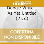 Doogie White - As Yet Untitled (2 Cd) cd
