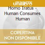 Homo Iratus - Human Consumes Human cd