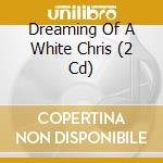 Dreaming Of A White Chris (2 Cd) cd musicale