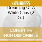 Dreaming Of A White Chris (2 Cd) cd