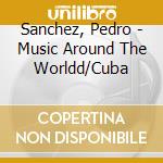 Sanchez, Pedro - Music Around The Worldd/Cuba cd