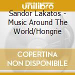 Sandor Lakatos - Music Around The World/Hongrie cd musicale di Sandor Lakatos