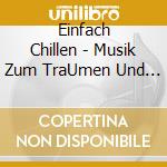Einfach Chillen - Musik Zum TraUmen Und Verweilen cd musicale di Einfach Chillen