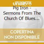 Pig Iron - Sermons From The Church Of Blues Restitution cd musicale di Pig Iron