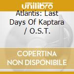 Atlantis: Last Days Of Kaptara / O.S.T. cd musicale