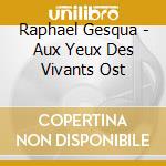 Raphael Gesqua - Aux Yeux Des Vivants Ost cd musicale di Raphael Gesqua