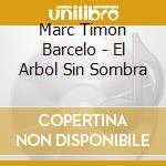 Marc Timon Barcelo - El Arbol Sin Sombra cd musicale di Marc Timon Barcelo
