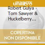 Robert Gulya - Tom Sawyer & Huckelberry Finn cd musicale di Robert Gulya