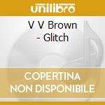 V V Brown - Glitch cd