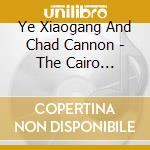 Ye Xiaogang And Chad Cannon - The Cairo Declaration cd musicale di Ye Xiaogang And Chad Cannon