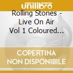Rolling Stones - Live On Air Vol 1 Coloured Vinyl cd musicale di Rolling Stones