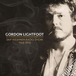 Gordon Lightfoot - Skip Weshner Radio Show 1968 1970 (2 Cd) cd musicale di Gordon Lightfoot