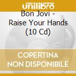 Bon Jovi - Raise Your Hands (10 Cd) cd