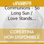 Communions - So Long Sun / Love Stands Still (7