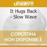 It Hugs Back - Slow Wave cd
