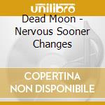 Dead Moon - Nervous Sooner Changes cd