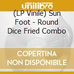 (LP Vinile) Sun Foot - Round Dice Fried Combo vinile