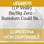 (LP Vinile) Bis/Big Zero - Boredom Could Be (7