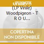 (LP Vinile) Woodpigeon - T R O U B L E vinile