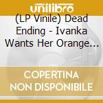 (LP Vinile) Dead Ending - Ivanka Wants Her Orange Back lp vinile di Dead Ending