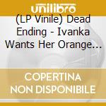 (LP Vinile) Dead Ending - Ivanka Wants Her Orange Back vinile