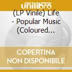 (LP Vinile) Life - Popular Music (Coloured Vinyl) lp vinile di Life
