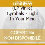 (LP Vinile) Cymbals - Light In Your Mind vinile