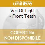Veil Of Light - Front Teeth cd musicale di Veil Of Light
