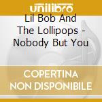 Lil Bob And The Lollipops - Nobody But You cd