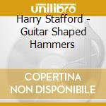 Harry Stafford - Guitar Shaped Hammers cd