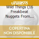 Wild Things (16 Freakbeat Nuggets From 1966-1968) cd