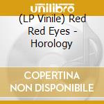 (LP Vinile) Red Red Eyes - Horology lp vinile di Red Red Eyes