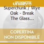 Superchunk / Wye Oak - Break The Glass (Acoustic) / The Louder I Call