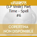 (LP Vinile) Part Time - Spell #6 lp vinile di Part Time
