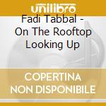 Fadi Tabbal - On The Rooftop Looking Up cd