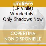 (LP Vinile) Wonderfuls - Only Shadows Now vinile